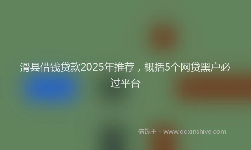 滑县借钱贷款2025年推荐，概括5个网贷黑户必过平台