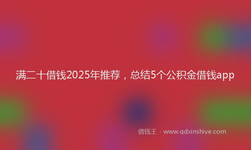 满二十借钱2025年推荐，总结5个公积金借钱app
