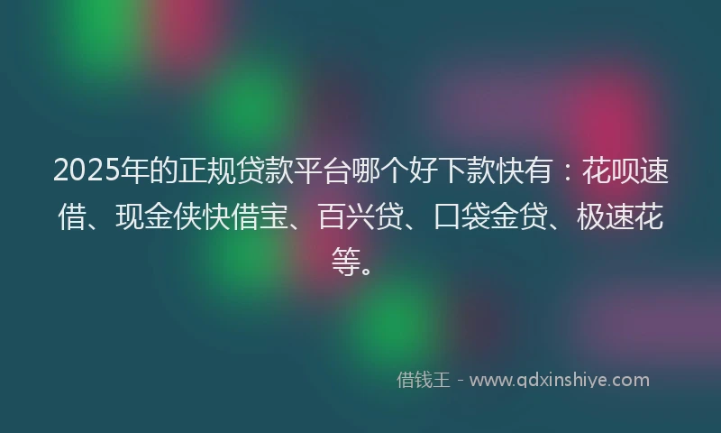 2025年的正规贷款平台哪个好下款快有：花呗速借、现金侠快借宝、百兴贷、口袋金贷、极速花等。