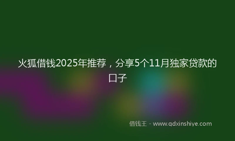 火狐借钱2025年推荐，分享5个11月独家贷款的口子