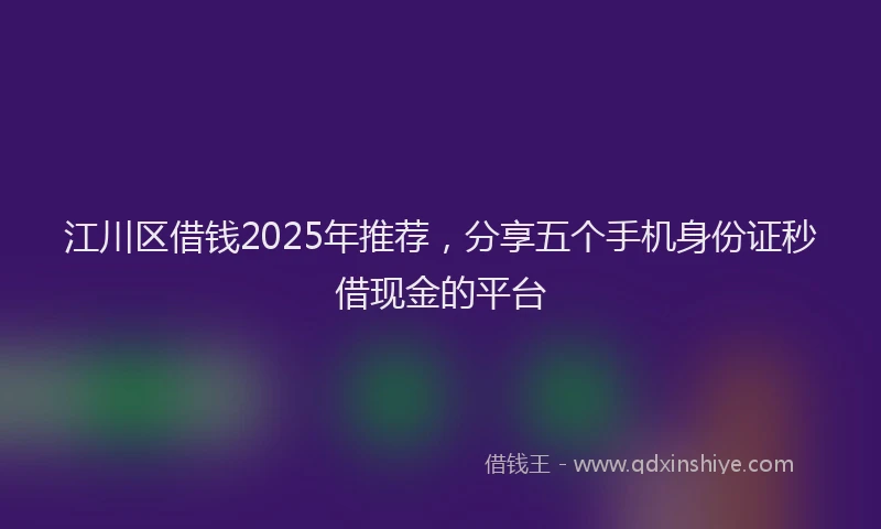 江川区借钱2025年推荐，分享五个手机身份证秒借现金的平台