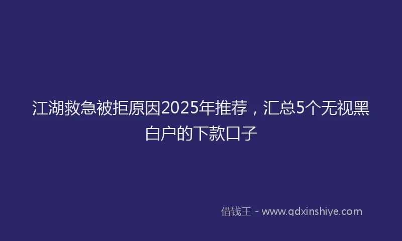 江湖救急被拒原因2025年推荐，汇总5个无视黑白户的下款口子