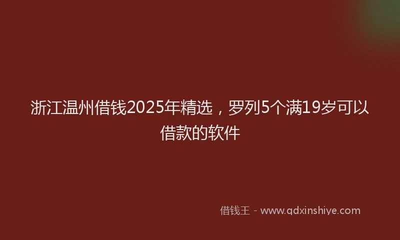 浙江温州借钱2025年精选，罗列5个满19岁可以借款的软件