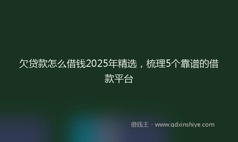 欠贷款怎么借钱2025年精选，梳理5个靠谱的借款平台