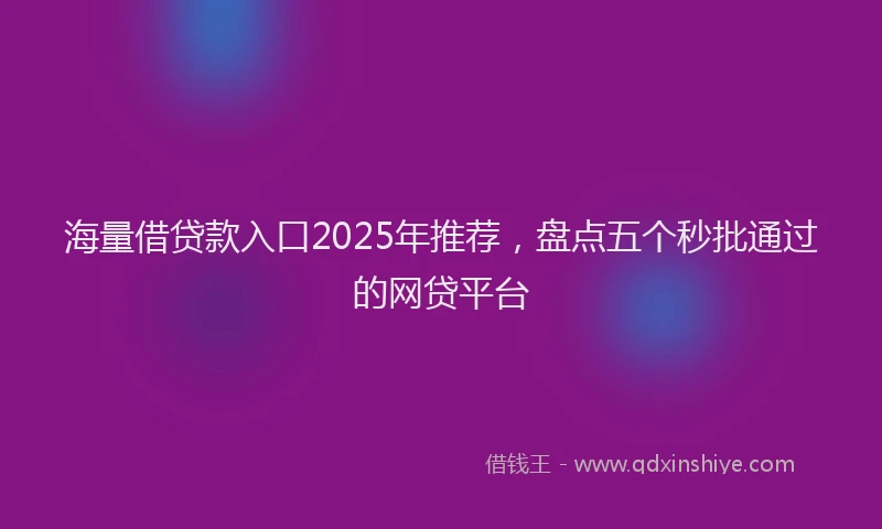 海量借贷款入口2025年推荐，盘点五个秒批通过的网贷平台