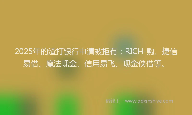 2025年的渣打银行申请被拒有：RICH-购、捷信易借、魔法现金、信用易飞、现金侠借等。