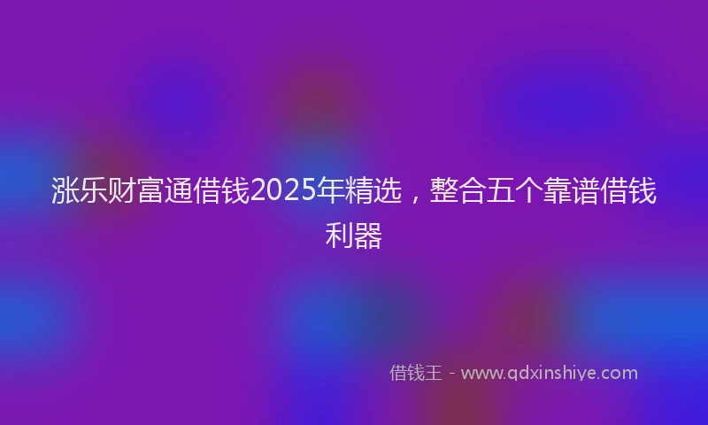 涨乐财富通借钱2025年精选，整合五个靠谱借钱利器