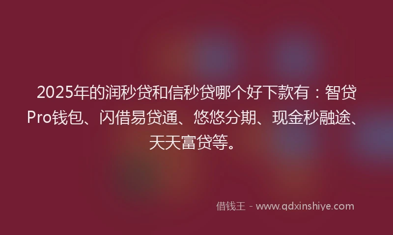 2025年的润秒贷和信秒贷哪个好下款有：智贷Pro钱包、闪借易贷通、悠悠分期、现金秒融途、天天富贷等。
