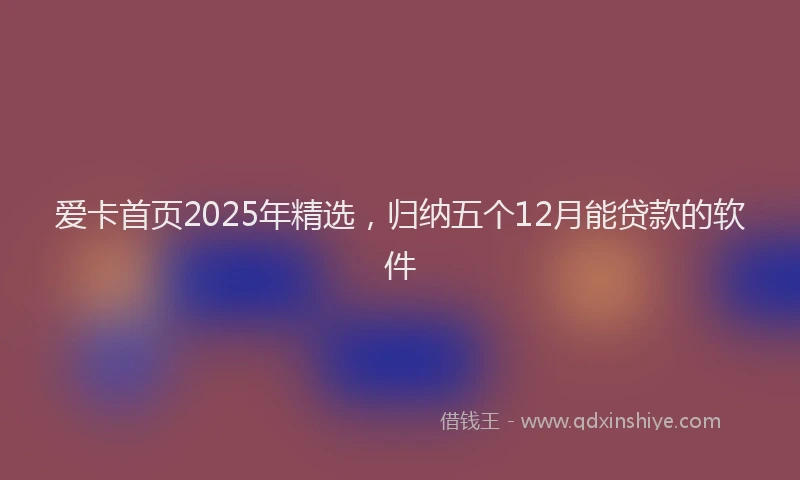 爱卡首页2025年精选，归纳五个12月能贷款的软件
