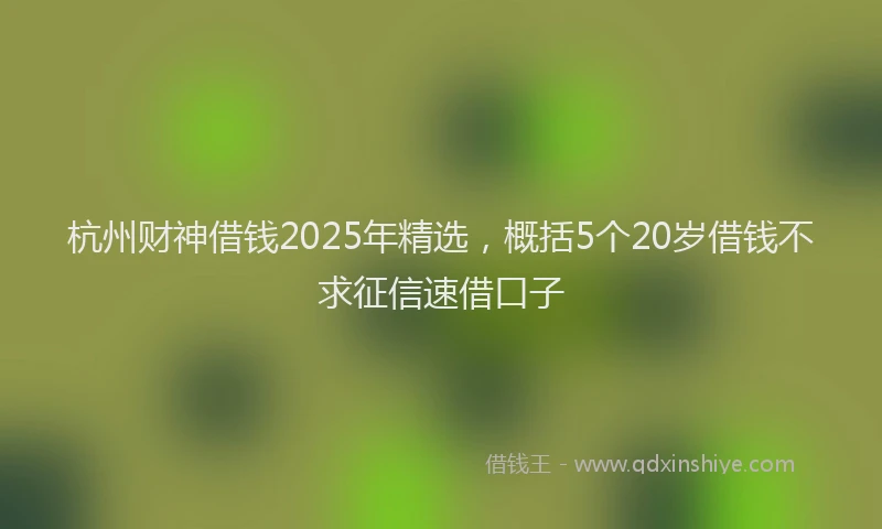 杭州财神借钱2025年精选，概括5个20岁借钱不求征信速借口子