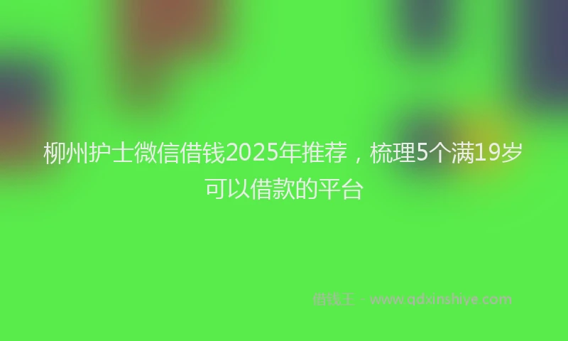 柳州护士微信借钱2025年推荐，梳理5个满19岁可以借款的平台