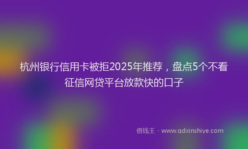 杭州银行信用卡被拒2025年推荐，盘点5个不看征信网贷平台放款快的口子