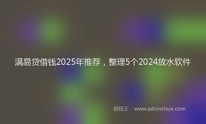 满易贷借钱2025年推荐，整理5个2024放水软件