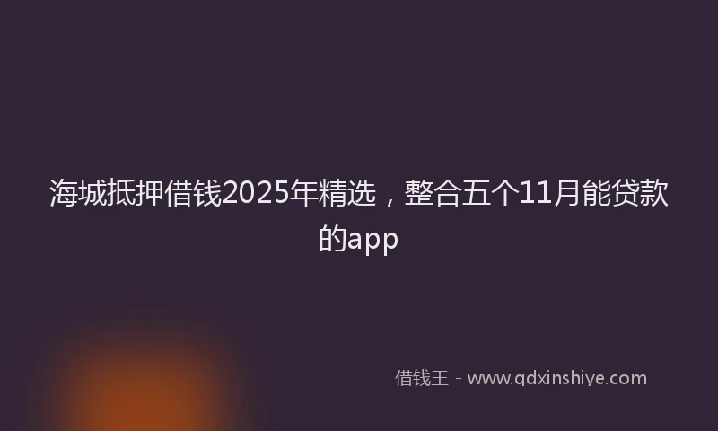 海城抵押借钱2025年精选，整合五个11月能贷款的app