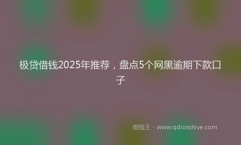 极贷借钱2025年推荐，盘点5个网黑逾期下款口子