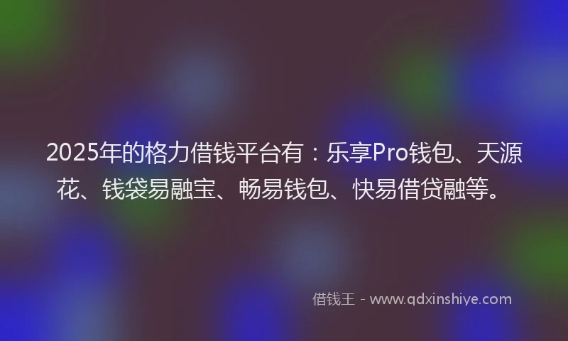 2025年的格力借钱平台有：乐享Pro钱包、天源花、钱袋易融宝、畅易钱包、快易借贷融等。