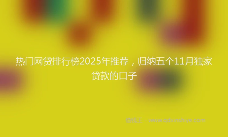 热门网贷排行榜2025年推荐，归纳五个11月独家贷款的口子