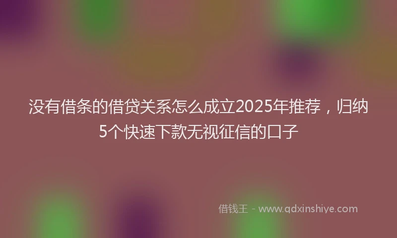 没有借条的借贷关系怎么成立2025年推荐，归纳5个快速下款无视征信的口子