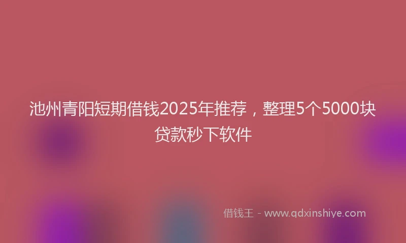 池州青阳短期借钱2025年推荐，整理5个5000块贷款秒下软件