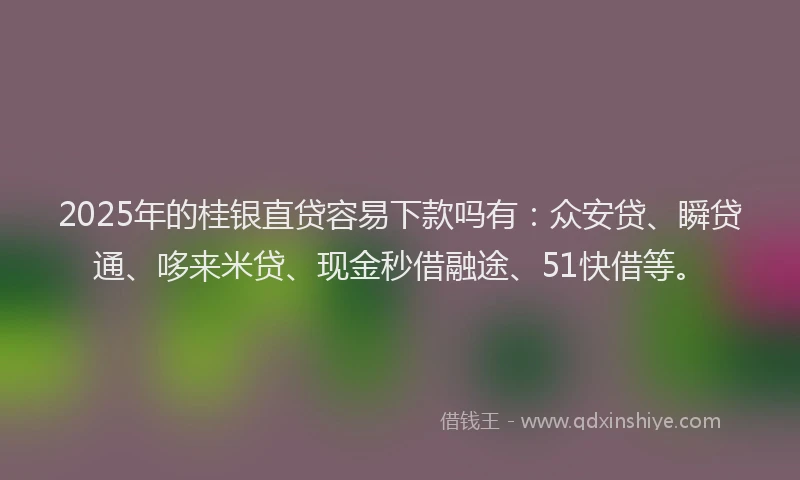 2025年的桂银直贷容易下款吗有：众安贷、瞬贷通、哆来米贷、现金秒借融途、51快借等。