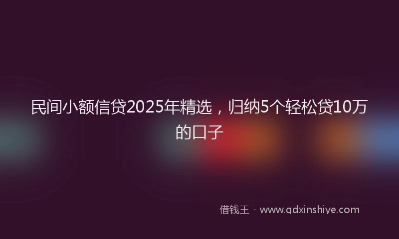 民间小额信贷2025年精选，归纳5个轻松贷10万的口子