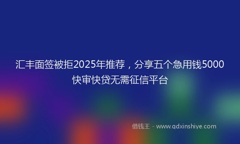 汇丰面签被拒2025年推荐，分享五个急用钱5000快审快贷无需征信平台