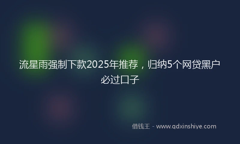 流星雨强制下款2025年推荐，归纳5个网贷黑户必过口子