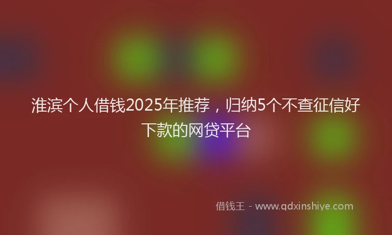 淮滨个人借钱2025年推荐，归纳5个不查征信好下款的网贷平台