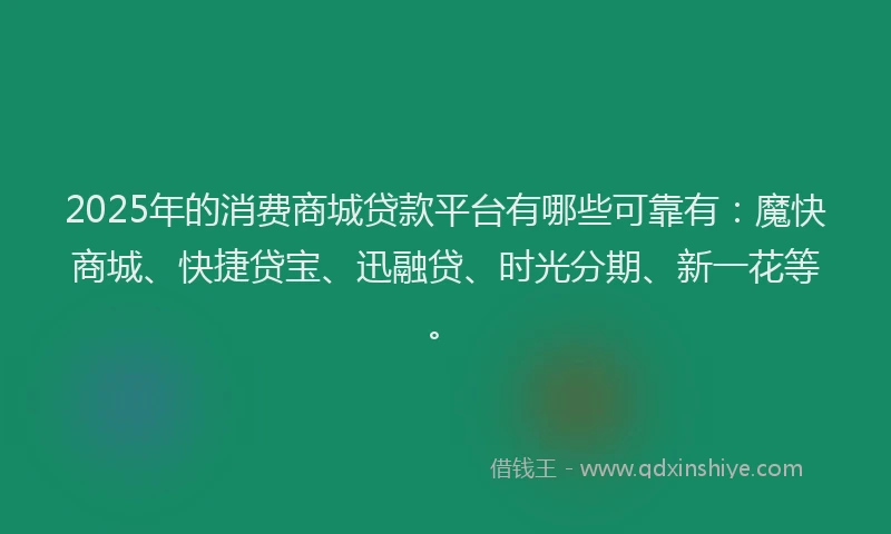2025年的消费商城贷款平台有哪些可靠有：魔快商城、快捷贷宝、迅融贷、时光分期、新一花等。