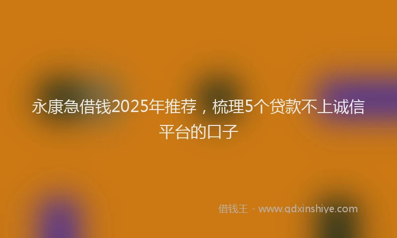 永康急借钱2025年推荐，梳理5个贷款不上诚信平台的口子
