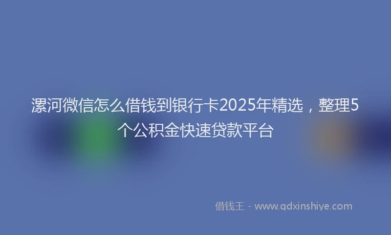 漯河微信怎么借钱到银行卡2025年精选，整理5个公积金快速贷款平台