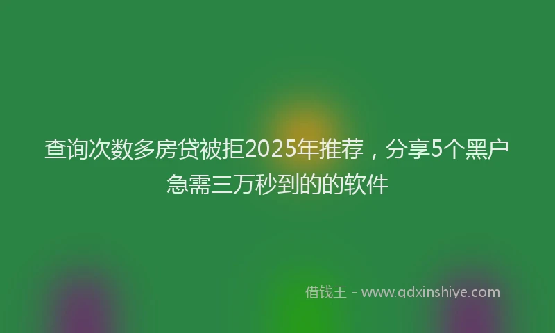 查询次数多房贷被拒2025年推荐，分享5个黑户急需三万秒到的的软件