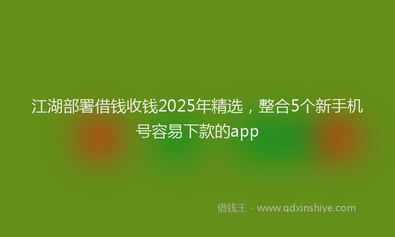 江湖部署借钱收钱2025年精选，整合5个新手机号容易下款的app