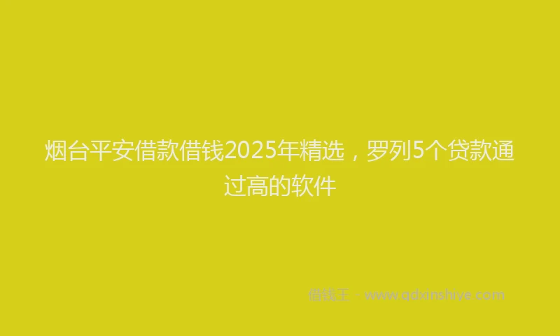 烟台平安借款借钱2025年精选，罗列5个贷款通过高的软件