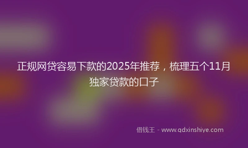 正规网贷容易下款的2025年推荐，梳理五个11月独家贷款的口子