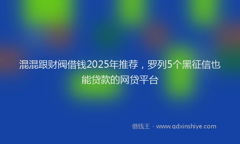 混混跟财阀借钱2025年推荐，罗列5个黑征信也能贷款的网贷平台