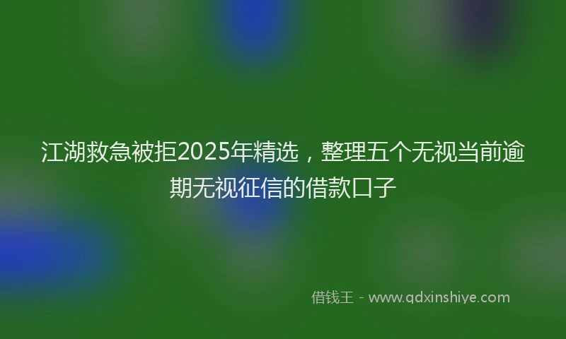 江湖救急被拒2025年精选，整理五个无视当前逾期无视征信的借款口子
