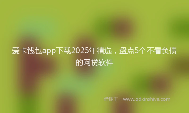 爱卡钱包app下载2025年精选，盘点5个不看负债的网贷软件