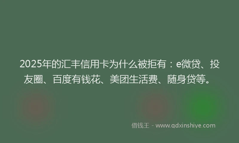 2025年的汇丰信用卡为什么被拒有：e微贷、投友圈、百度有钱花、美团生活费、随身贷等。