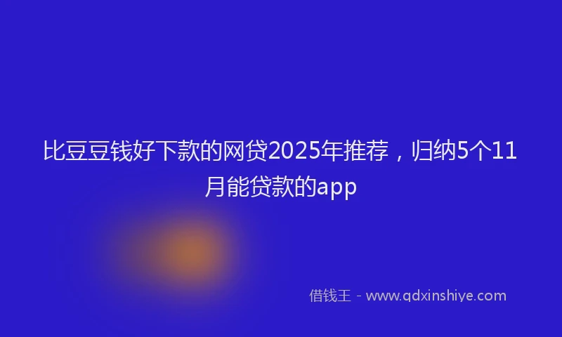 比豆豆钱好下款的网贷2025年推荐，归纳5个11月能贷款的app