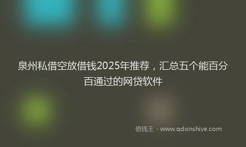 泉州私借空放借钱2025年推荐，汇总五个能百分百通过的网贷软件
