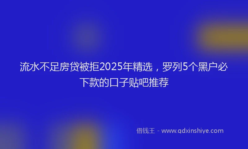 流水不足房贷被拒2025年精选，罗列5个黑户必下款的口子贴吧推荐