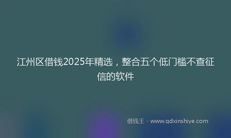 江州区借钱2025年精选，整合五个低门槛不查征信的软件