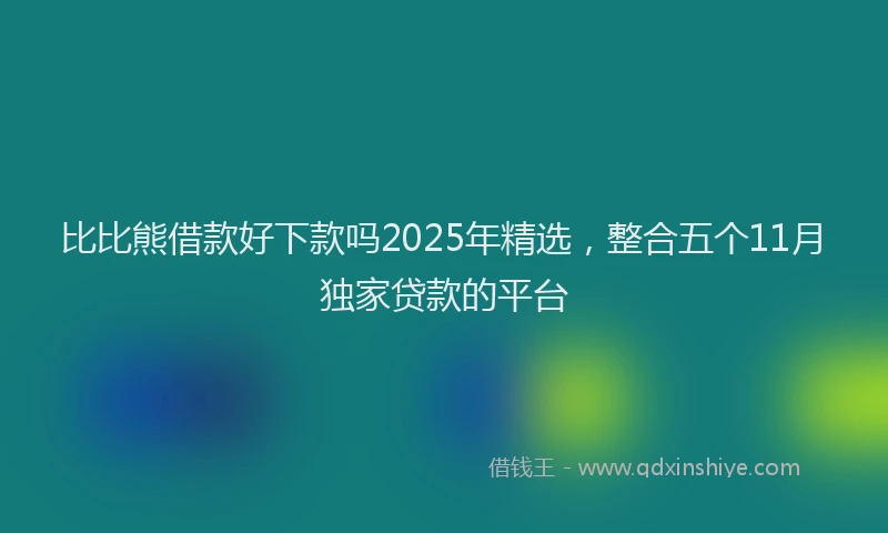 比比熊借款好下款吗2025年精选，整合五个11月独家贷款的平台