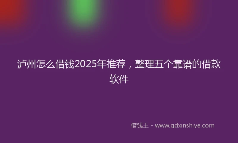 泸州怎么借钱2025年推荐，整理五个靠谱的借款软件