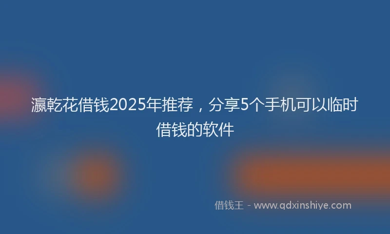 瀛乾花借钱2025年推荐，分享5个手机可以临时借钱的软件