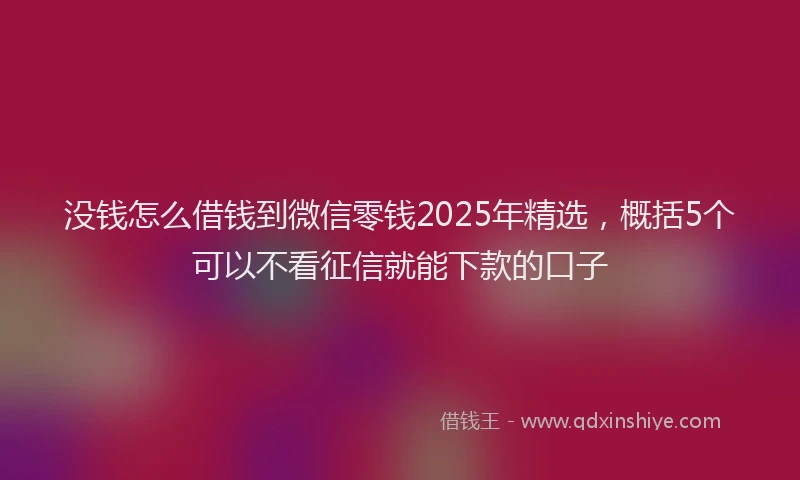 没钱怎么借钱到微信零钱2025年精选，概括5个可以不看征信就能下款的口子
