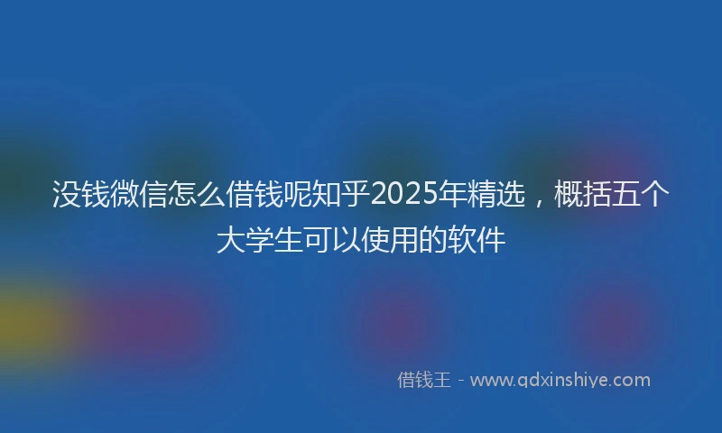 没钱微信怎么借钱呢知乎2025年精选，概括五个大学生可以使用的软件