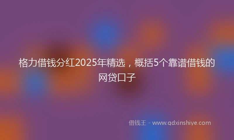 格力借钱分红2025年精选，概括5个靠谱借钱的网贷口子