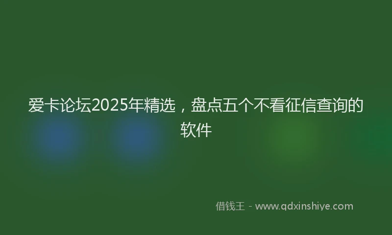 爱卡论坛2025年精选，盘点五个不看征信查询的软件